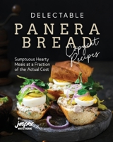 Delectable Panera Bread Copycat Recipes: Sumptuous Hearty Meals at a Fraction of the Actual Cost B0CMJYWQ3F Book Cover