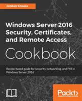 Windows Server 2016 Security, Certificates, and Remote Access Cookbook: Recipe-based guide for security, networking and PKI in Windows Server 2016 1789137675 Book Cover