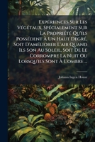 Expériences Sur Les Végétaux, Spécialement Sur La Propriété Qu'ils Possédent À Un Haut Degré, Soit D'améliorer L'air Quand Ils Son Au Soleil, Soit De ... Sont À L'ombre ... 1246257246 Book Cover