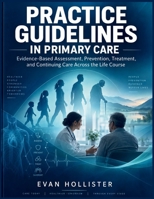 PRACTICE GUIDELINES IN PRIMARY CARE: Evidence-Based Assessment, Prevention, Treatment, and Continuing Care Across the Life Course B0HK2JKG3B Book Cover