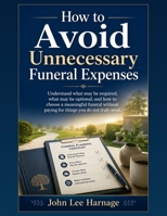 How to Avoid Unnecessary Funeral Expenses: Understand what may be required, what may be optional, and how to choose a meaningful funeral without payin B0H8ZZKJ95 Book Cover
