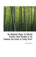 An Analytical Digest of Selected Practice Cases Decided in the Common Law Courts to Trinity Term1 1018995978 Book Cover