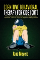 Cognitive Behavioral Therapy for Kids (CBT): A New Approach to Parent Children with ADHD, Anxiety, Depression, Emotional Issues and Negative Thinking Patterns B0948CWVLF Book Cover