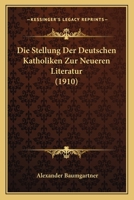 Die Stellung Der Deutschen Katholiken Zur Neueren Literatur (1910) (German Edition) 1120426324 Book Cover