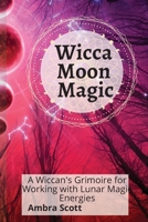 Wicca Moon Magic: A Wiccan's Grimoire for Working with Lunar Magic Energies 1801939721 Book Cover