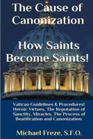 The Cause of Canonization How Saints Become Saints!: Vatican Guidelines & Procedures (Volume 1) 1530412870 Book Cover