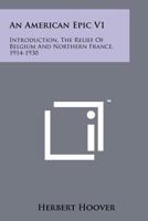 An American Epic V1: Introduction, The Relief Of Belgium And Northern France, 1914-1930 1258131617 Book Cover