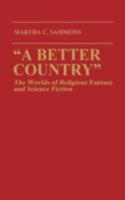"A Better Country": The Worlds of Religious Fantasy and Science Fiction (Contributions to the Study of Science Fiction and Fantasy) 0313257469 Book Cover