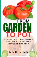 FROM GARDEN TO POT: A Bounty of Wholesome Recipes Celebrating Nature's Harvest B0CDN7KB2H Book Cover