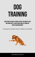 Dog Training: Everything You Need To Know To Raise The World's Best Dog From Puppy To Adulthood Using The Power Of Positive Reinforc 1837872597 Book Cover