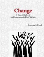Change : A Choral Dialectic for Unaccompanied SATB Choir 1888712376 Book Cover