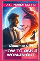 How To Ask A Woman Out: Gentlemen Only 1546404651 Book Cover