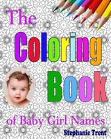 The Coloring Book of Baby Girl Names: The Adult Coloring Book Stress Free Way to Choosing your Baby Girl's Name 1535118016 Book Cover