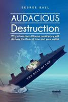 Audacious Destruction: Why a two-term Obama presidency will destroy the Rule of Law and your wallet 1478172843 Book Cover