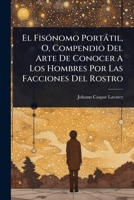 El FisÃ3nomo Portàtil, O, Compendio Del Arte De Conocer A Los Hombres Por Las Facciones Del Rostro (Spanish Edition) 1024415880 Book Cover