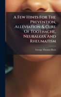 A Few Hints For The Prevention, Alleviation & Cure Of Toothache, Neuralgia And Rheumatism 1024550486 Book Cover