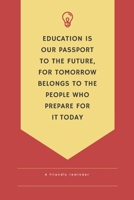 Education is our passport to the future for tomorrow belongs to people who prepare for it  today a friendlly reminder 1674752636 Book Cover