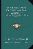 By Uphill Paths Or Waiting And Winning: A Story Of Work To Be Done 1148510338 Book Cover