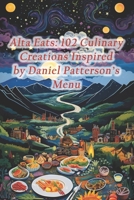 Alta Eats: 102 Culinary Creations Inspired by Daniel Patterson's Menu B0CRPWTSPG Book Cover