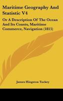 Maritime Geography And Statistic V4: Or A Description Of The Ocean And Its Coasts, Maritime Commerce, Navigation 1166627500 Book Cover