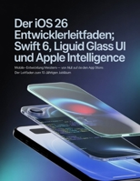 Der iOS 26 Entwicklerleitfaden: Swift 6, Liquid Glass UI und Apple Intelligence: Mobile-Entwicklung meistern – von Null auf den App Store: Der Leitfaden zum 10-jährigen Jubiläum (German Edition) B0G6GSJ3QG Book Cover