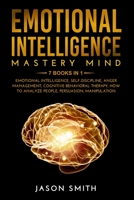 EMOTIONAL INTELLIGENCE MASTERY MIND: 7 BOOKS IN 1: Emotional Intelligence, Self Discipline, Anger Management, Cognitive Behavioral Therapy, How to Analyze People, Persuasion, Manipulation 165275914X Book Cover