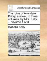 The ruins of Avondale Priory, a novel, in three volumes, by Mrs. Kelly, ... Volume 1 of 3 114080877X Book Cover