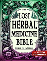 The Lost Herbal Medicine Bible: How to Craft Essential Oils, Tinctures, Infusions, and Antibiotics from Soil to Soul B0CPQ3T9QR Book Cover