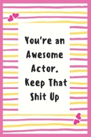 You're an Awesome Actor. Keep That Shit Up: Notebook Gifts for Men Lined Journal Promotion Gifts to My Actor Gifts Notebook to Write in Life Goal, Future Planner Notebook Gifts for Actor 1695602595 Book Cover