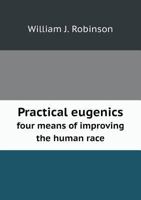 Practical Eugenics: Four Means Of Improving The Human Race 1104366029 Book Cover