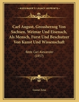 Carl August, Grossherzog Von Sachsen, Weimar Und Eisenach, ALS Mensch, Furst Und Beschutzer Von Kunst Und Wissenschaft: Rede Carl Alexander (1857) 1160720134 Book Cover