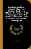 Handbuch Der M�nz, - Wechsel, - Mass- Und Gewichts-Kunde, Oder Erkl�rung Der Wechsel, -, Geld- U. Staatspapiere-Kurszettel, Der Wechsel-Usancen, Masse U. Gewichte Aller L�nder U. Handelspl�tze. 0274926466 Book Cover