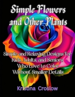 Simple Flowers and Other Plants: Simple and Relaxing Designs for Kids, Adults, and Seniors Who Love to Color Without Smaller Details B0CV8MFQ1X Book Cover