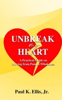 Unbreak my Heart: A Practical Guide on Moving from Pain to Wholeness B0C7T7ZND8 Book Cover