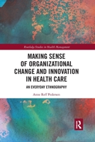 Making Sense of Organizational Change and Innovation in Health Care: An Everyday Ethnography 0367776928 Book Cover