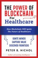 The Power of Blockchain for Healthcare: How Blockchain Will Ignite The Future of Healthcare 0692875417 Book Cover