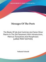Messages of the Poets: The Books of Job and Canticles and Some Minor Poems in the Old Testament, with Introductions, Metrical Translations and Paraphrases 1425494749 Book Cover
