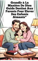 Grandir à la manière de Dieu : un guide pour les parents qui élèvent des enfants aimants: Étapes simples pour développer la foi, la gentillesse et la joie à la maison (French Edition) B0F8B7VL9Z Book Cover