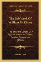 The Life Work Of William McKinley: The Brilliant Career Of A Typical American Citizen, Soldier, Statesman 1010869892 Book Cover