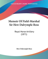 Memoir Of Field-Marshal Sir Hew Dalrymple Ross: Royal Horse Artillery 1120642213 Book Cover