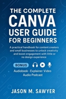 The Complete Canva User Guide for Beginner: A practical handbook for content creators and small businesses to unlock creativity and boost engagement with little or no design experience B0FRX6T25X Book Cover