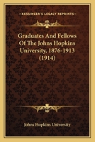 Graduates And Fellows Of The Johns Hopkins University, 1876-1913 1166443361 Book Cover