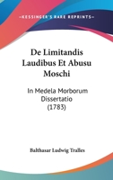 De Limitandis Laudibus Et Abusu Moschi: In Medela Morborum Dissertatio 1247643026 Book Cover