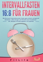 Intervallfasten 16: 8 FÜR FRAUEN: Wie Sie durch intermittierendes Fasten ganz einfach und gesund abnehmen - Ohne Hunger und Verzicht zum Traumkörper - ... Ernährungsplan von Experten (German Edition) 3989356836 Book Cover