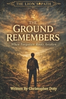 The Ground Remembers: When Forgotten Roots Awaken (The Lion's Path) B0GF1J2SLC Book Cover