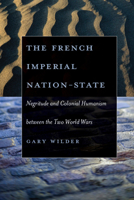 The French Imperial Nation-State: Negritude and Colonial Humanism between the Two World Wars 0226897680 Book Cover