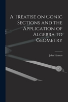 A Treatise on Conic Sections and the Application of Algebra to Geometry (Classic Reprint) 1018265961 Book Cover
