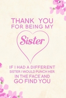 Thank You For Being My Sister If I Had A Different Sister I Would Punch Her In The Face And Go Find You: Blank Lined Journal Notebook, 6" x 9", Sister journal, Sister notebook, Ruled, Writing Book, No 1704058074 Book Cover