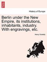 Berlin under the New Empire, its institutions, inhabitants, industry. With engravings, etc. 1241381194 Book Cover