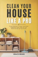 Clean Your House Like a Pro: Proven Methods To Keep Your Home Organized, Deep Clean All Your Rooms & Tidy Up Your House 1675214026 Book Cover